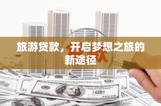 中西区旅游贷款，开启梦想之旅的新途径