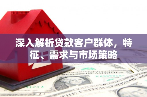 中西区深入解析贷款客户群体，特征、需求与市场策略