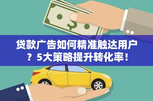 中西区贷款广告如何精准触达用户？5大策略提升转化率！