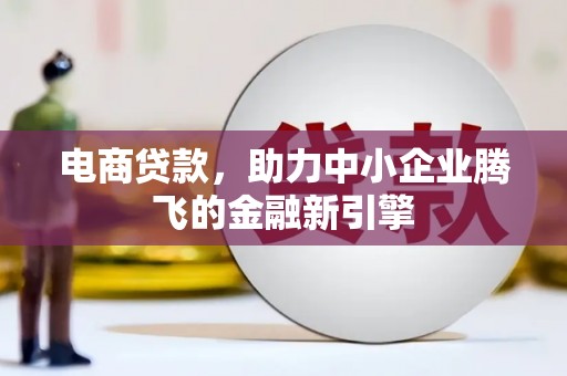 中西区电商贷款，助力中小企业腾飞的金融新引擎