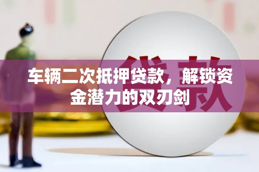中西区车辆二次抵押贷款，解锁资金潜力的双刃剑