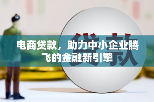 中西区电商贷款，助力中小企业腾飞的金融新引擎