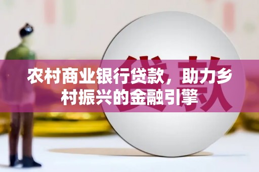 中西区农村商业银行贷款，助力乡村振兴的金融引擎