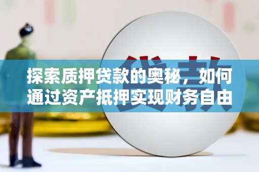 中西区探索质押贷款的奥秘，如何通过资产抵押实现财务自由