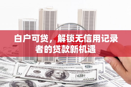 中西区白户可贷，解锁无信用记录者的贷款新机遇