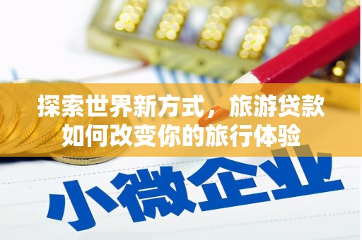 中西区探索世界新方式，旅游贷款如何改变你的旅行体验