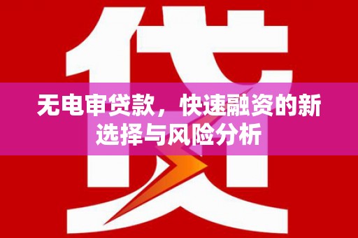 中西区无电审贷款，快速融资的新选择与风险分析