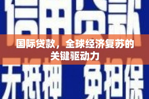 中西区国际贷款，全球经济复苏的关键驱动力
