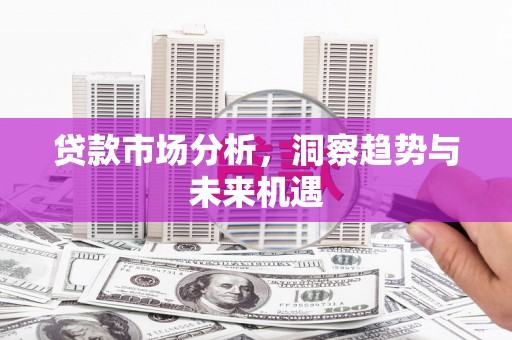 中西区贷款市场分析，洞察趋势与未来机遇