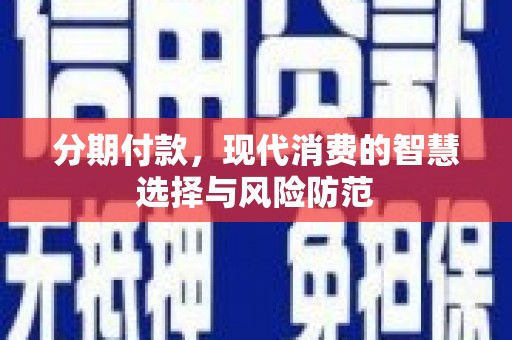 中西区分期付款，现代消费的智慧选择与风险防范