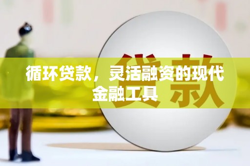中西区循环贷款，灵活融资的现代金融工具