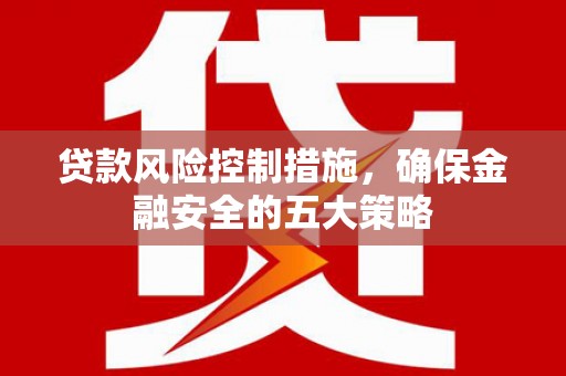 中西区贷款风险控制措施，确保金融安全的五大策略