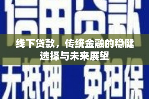 中西区线下贷款，传统金融的稳健选择与未来展望