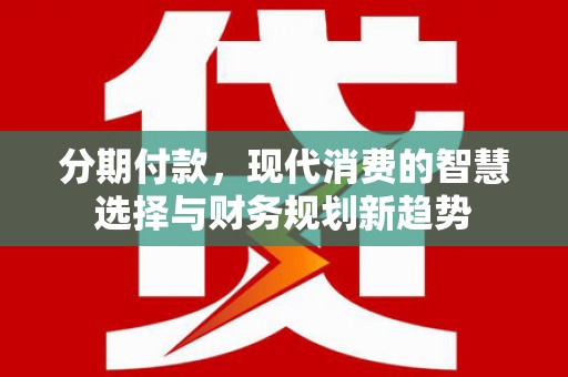中西区分期付款，现代消费的智慧选择与财务规划新趋势