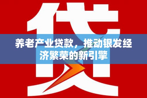 中西区养老产业贷款，推动银发经济繁荣的新引擎