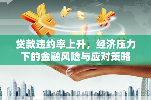 中西区贷款违约率上升，经济压力下的金融风险与应对策略