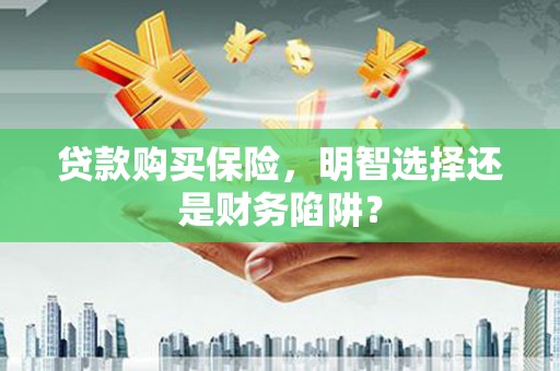 中西区贷款购买保险，明智选择还是财务陷阱？