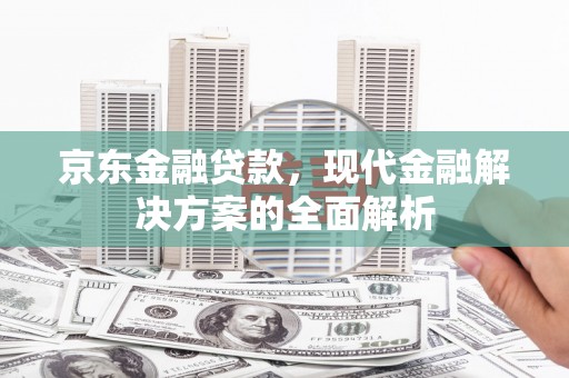中西区京东金融贷款，现代金融解决方案的全面解析