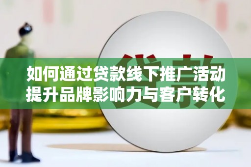 中西区如何通过贷款线下推广活动提升品牌影响力与客户转化率