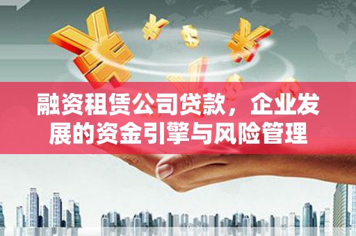 中西区融资租赁公司贷款，企业发展的资金引擎与风险管理
