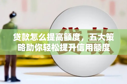 中西区贷款怎么提高额度，五大策略助你轻松提升信用额度