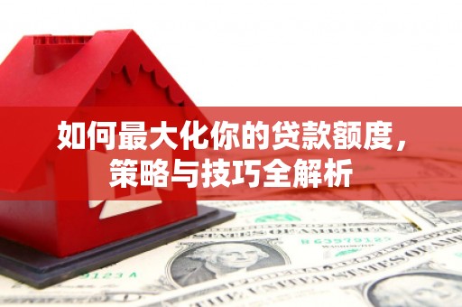 中西区如何最大化你的贷款额度，策略与技巧全解析