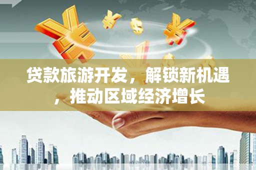中西区贷款旅游开发，解锁新机遇，推动区域经济增长