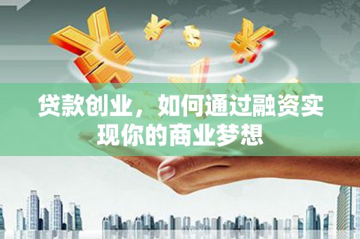 中西区贷款创业，如何通过融资实现你的商业梦想