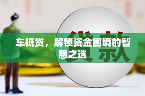 中西区车抵贷，解锁资金困境的智慧之选
