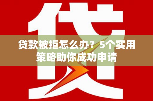 中西区贷款被拒怎么办？5个实用策略助你成功申请