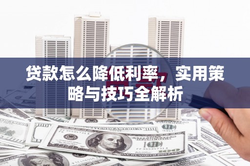 中西区贷款怎么降低利率，实用策略与技巧全解析
