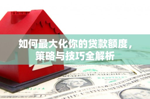 中西区如何最大化你的贷款额度，策略与技巧全解析