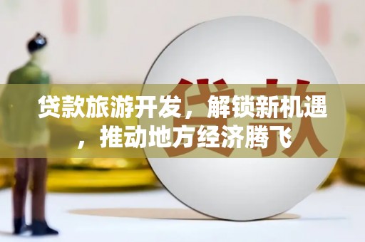 中西区贷款旅游开发，解锁新机遇，推动地方经济腾飞