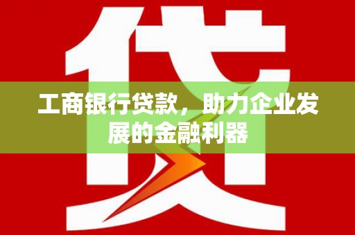中西区工商银行贷款，助力企业发展的金融利器