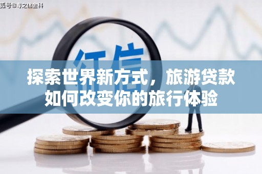 中西区探索世界新方式，旅游贷款如何改变你的旅行体验