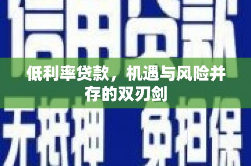 中西区低利率贷款，机遇与风险并存的双刃剑