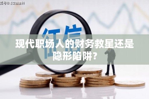中西区现代职场人的财务救星还是隐形陷阱？