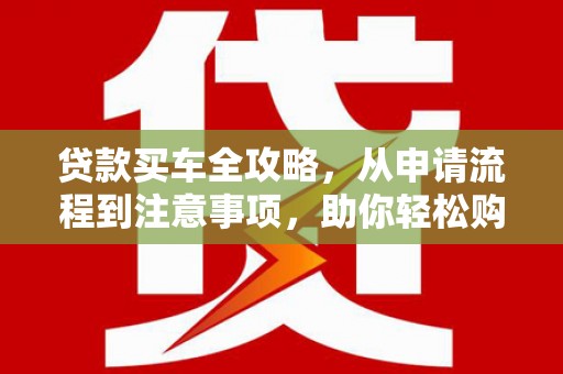 中西区贷款买车全攻略，从申请流程到注意事项，助你轻松购车