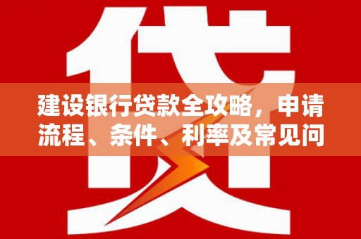 中西区建设银行贷款全攻略，申请流程、条件、利率及常见问题解答