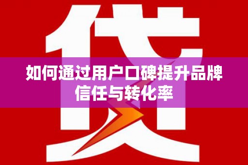 中西区如何通过用户口碑提升品牌信任与转化率