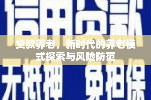 中西区贷款养老，新时代的养老模式探索与风险防范