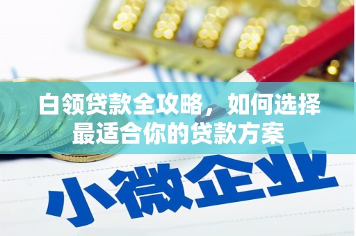 中西区白领贷款全攻略，如何选择最适合你的贷款方案